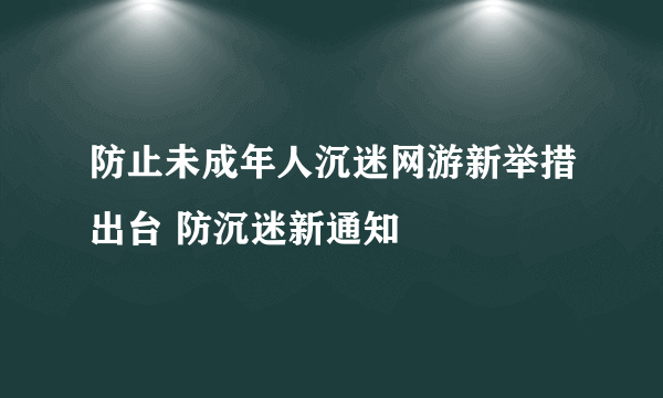 防止未成年人沉迷网游新举措出台 防沉迷新通知