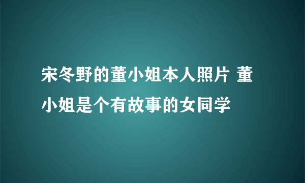 宋冬野的董小姐本人照片 董小姐是个有故事的女同学