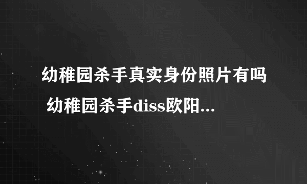 幼稚园杀手真实身份照片有吗 幼稚园杀手diss欧阳靖怎么回事