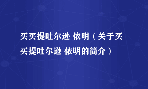 买买提吐尔逊 依明（关于买买提吐尔逊 依明的简介）