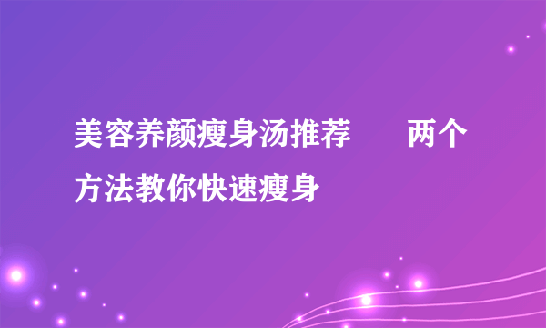 美容养颜瘦身汤推荐      两个方法教你快速瘦身