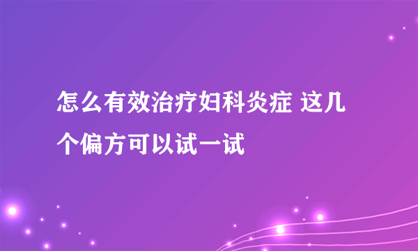 怎么有效治疗妇科炎症 这几个偏方可以试一试