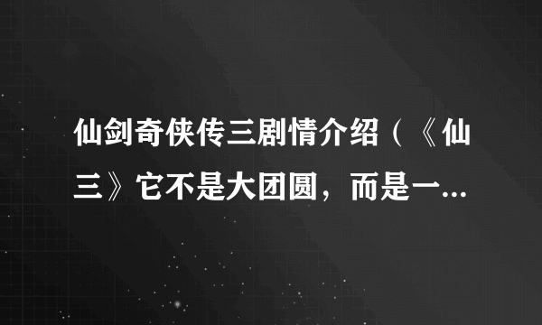 仙剑奇侠传三剧情介绍（《仙三》它不是大团圆，而是一场悲剧）