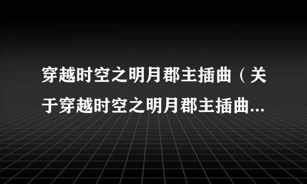 穿越时空之明月郡主插曲（关于穿越时空之明月郡主插曲的简介）