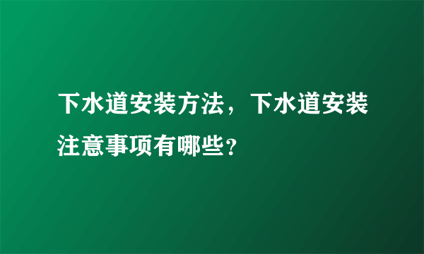 下水道安装方法，下水道安装注意事项有哪些？