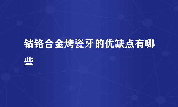 钴铬合金烤瓷牙的优缺点有哪些