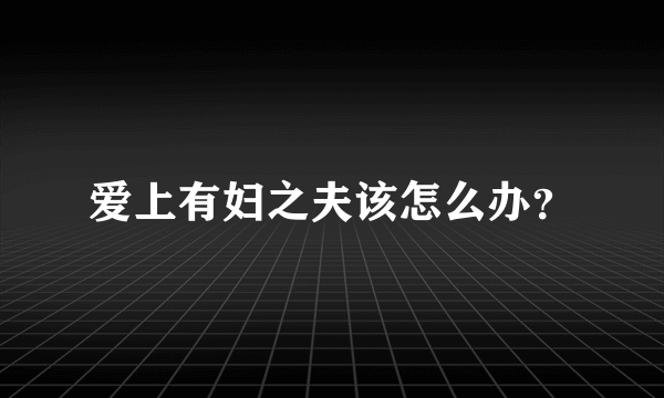 爱上有妇之夫该怎么办？