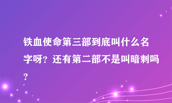 铁血使命第三部到底叫什么名字呀？还有第二部不是叫暗刺吗？