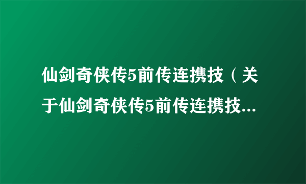 仙剑奇侠传5前传连携技（关于仙剑奇侠传5前传连携技的简介）