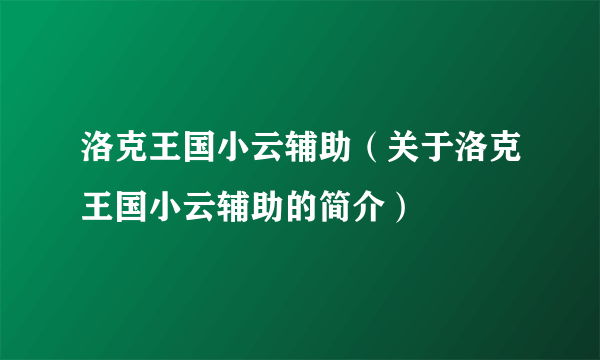 洛克王国小云辅助（关于洛克王国小云辅助的简介）