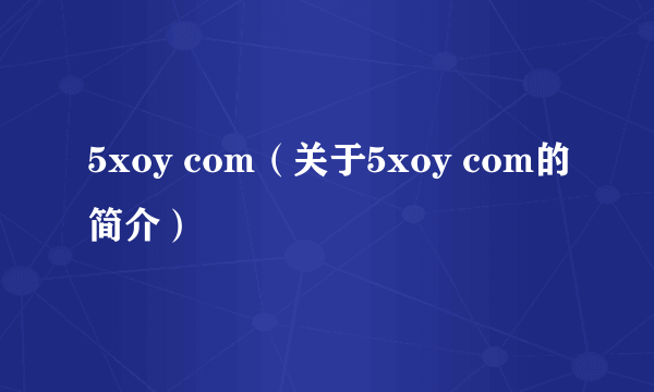 5xoy com（关于5xoy com的简介）