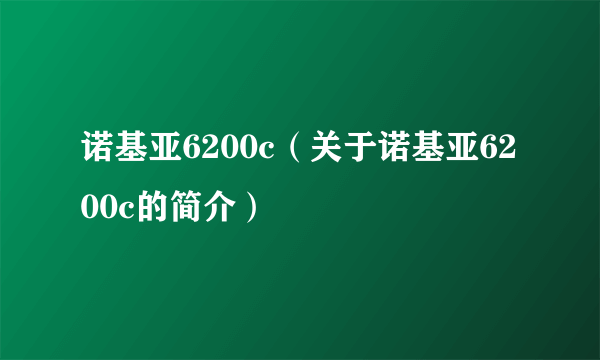 诺基亚6200c（关于诺基亚6200c的简介）