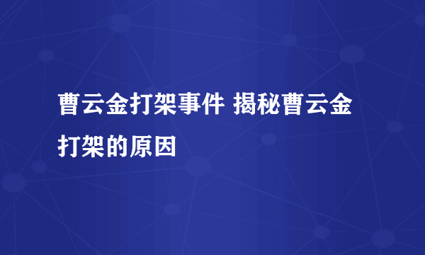 曹云金打架事件 揭秘曹云金打架的原因