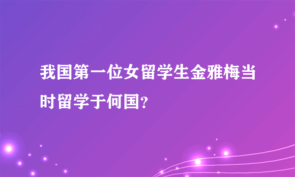 我国第一位女留学生金雅梅当时留学于何国？