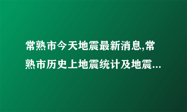 常熟市今天地震最新消息,常熟市历史上地震统计及地震带分布图