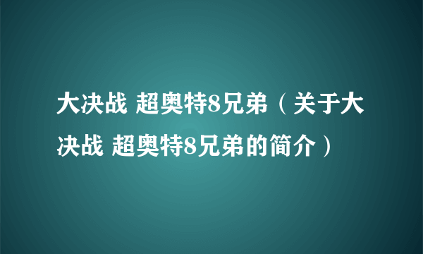 大决战 超奥特8兄弟（关于大决战 超奥特8兄弟的简介）