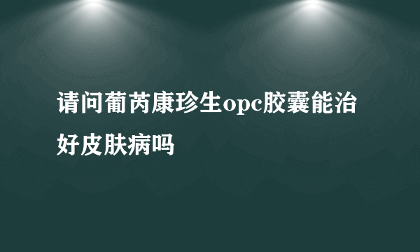 请问葡芮康珍生opc胶囊能治好皮肤病吗