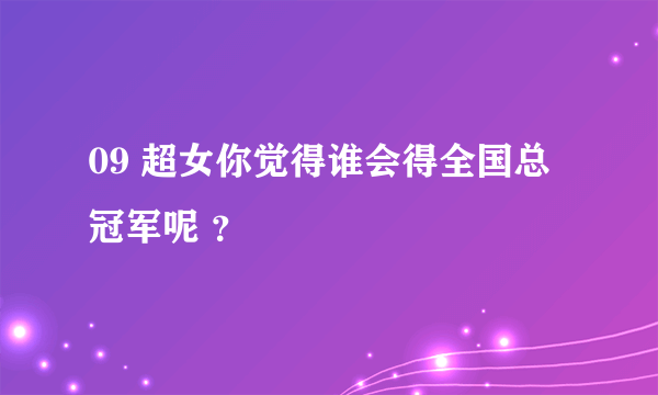 09 超女你觉得谁会得全国总冠军呢 ？