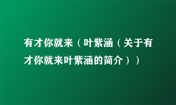 有才你就来（叶紫涵（关于有才你就来叶紫涵的简介））