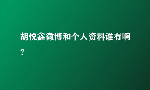 胡悦鑫微博和个人资料谁有啊？