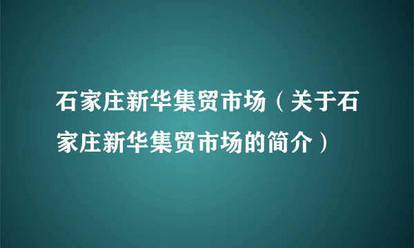 石家庄新华集贸市场（关于石家庄新华集贸市场的简介）