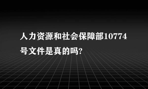 人力资源和社会保障部10774号文件是真的吗?