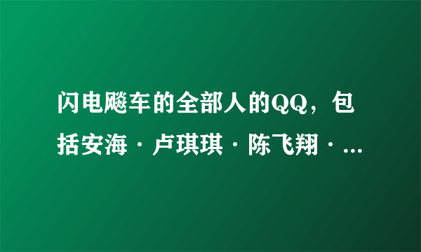 闪电飚车的全部人的QQ，包括安海·卢琪琪·陈飞翔·王亦楠·林怀影