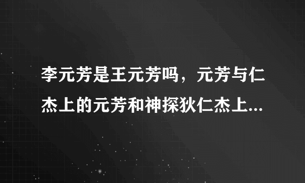 李元芳是王元芳吗，元芳与仁杰上的元芳和神探狄仁杰上的元芳是同一