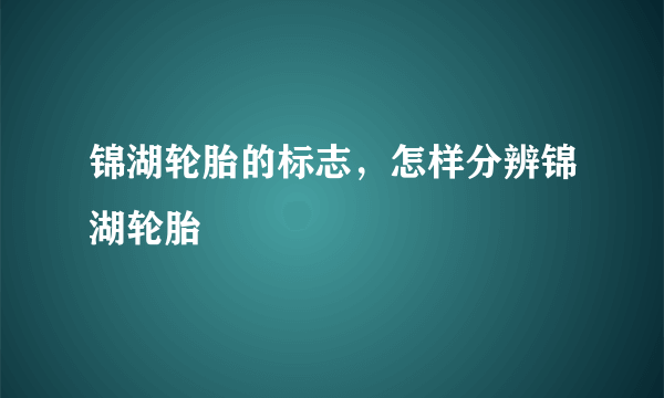 锦湖轮胎的标志，怎样分辨锦湖轮胎