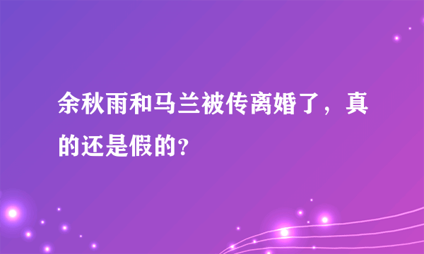 余秋雨和马兰被传离婚了，真的还是假的？