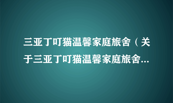 三亚丁叮猫温馨家庭旅舍（关于三亚丁叮猫温馨家庭旅舍的简介）