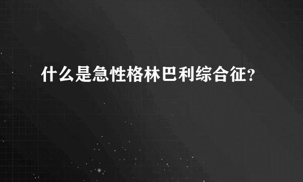 什么是急性格林巴利综合征？