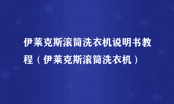 伊莱克斯滚筒洗衣机说明书教程（伊莱克斯滚筒洗衣机）