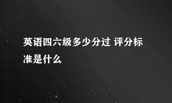 英语四六级多少分过 评分标准是什么