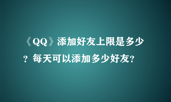 《QQ》添加好友上限是多少？每天可以添加多少好友？