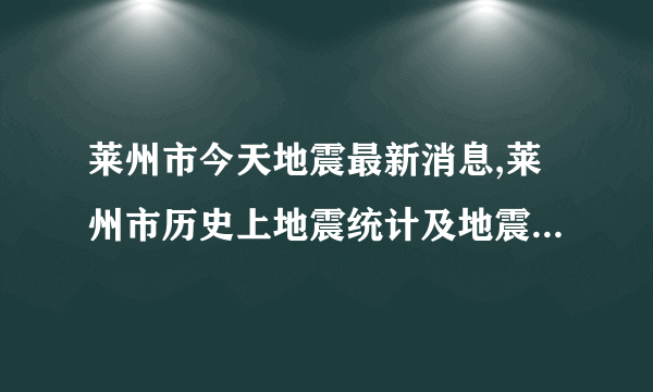 莱州市今天地震最新消息,莱州市历史上地震统计及地震带分布图