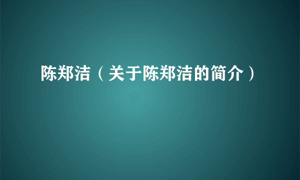 陈郑洁（关于陈郑洁的简介）