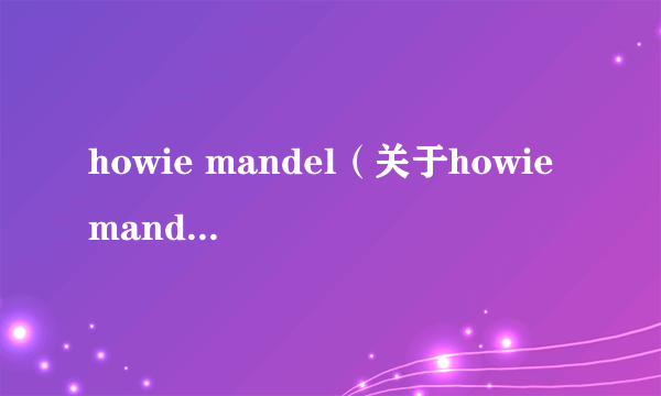 howie mandel（关于howie mandel的简介）