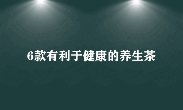 6款有利于健康的养生茶