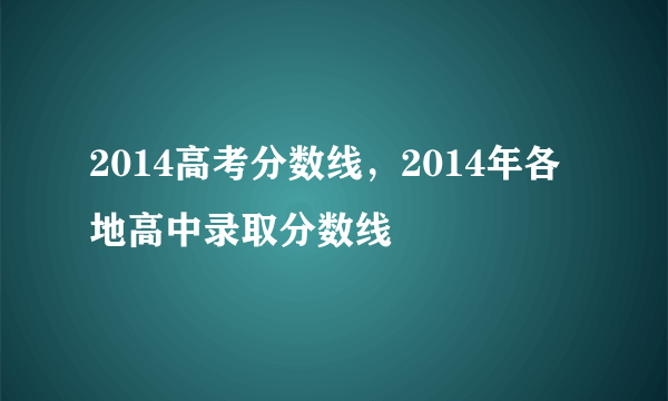 2014高考分数线，2014年各地高中录取分数线