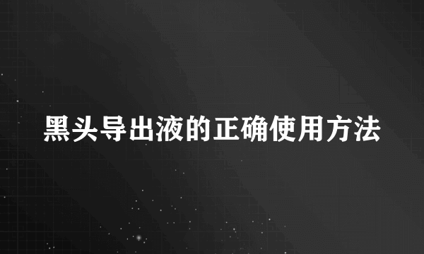 黑头导出液的正确使用方法