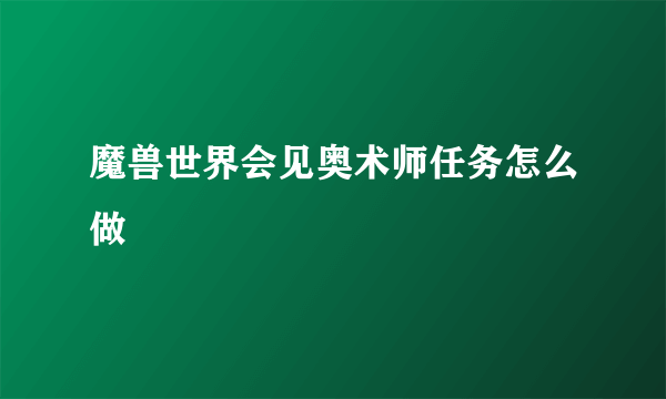 魔兽世界会见奥术师任务怎么做