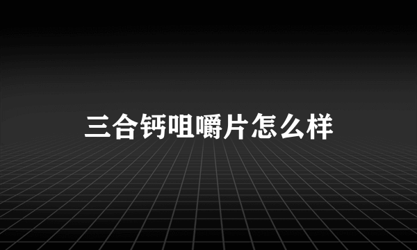 三合钙咀嚼片怎么样