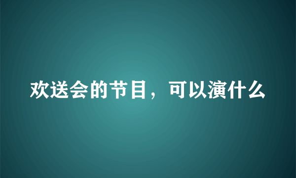 欢送会的节目，可以演什么