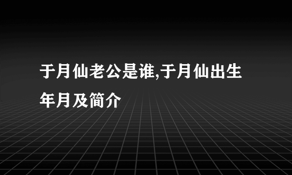 于月仙老公是谁,于月仙出生年月及简介