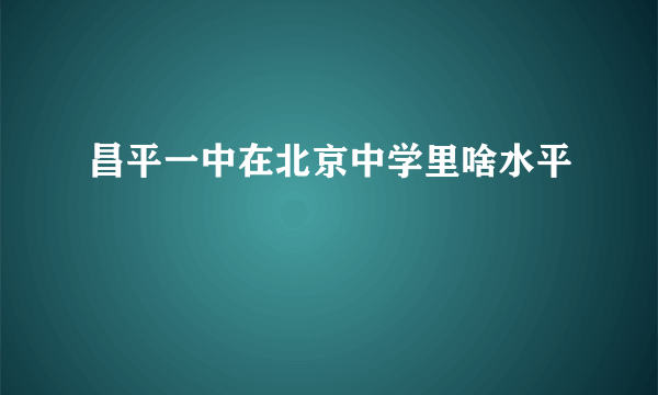 昌平一中在北京中学里啥水平