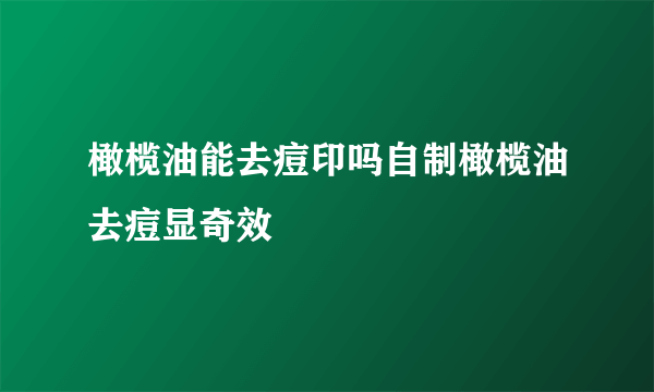 橄榄油能去痘印吗自制橄榄油去痘显奇效