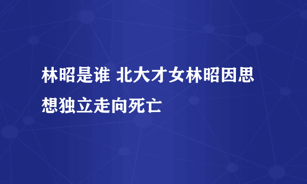 林昭是谁 北大才女林昭因思想独立走向死亡 