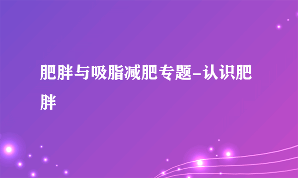 肥胖与吸脂减肥专题-认识肥胖