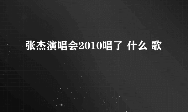 张杰演唱会2010唱了 什么 歌